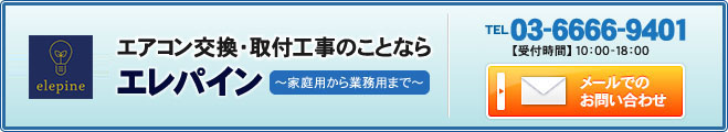 エアコン交換・取付工事のことならエレパイン/～家庭用から業務用まで～/tel03-6666-9401/【受付時間】平日10:00-18:00/メールでのお問い合わせ