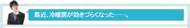 最近、冷暖房が効きづらくなった……。