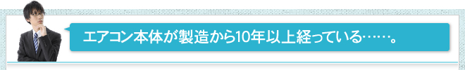 エアコン本体が製造から10年以上経っている……。