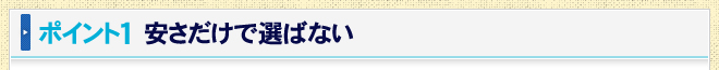ポイント1　安さだけで選ばない
