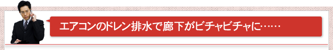 エアコンのドレン排水で廊下がビチャビチャに……