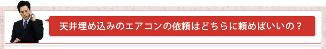  天井埋め込みのエアコンの依頼はどちらに頼めばいいの？