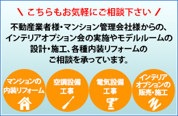 不動産業者様・マンション管理会社様からの、インテリアオプション会の実施やモデルルームの設計・施工、各種内装リフォームのご相談を承っています。