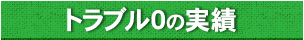 トラブル0の実績