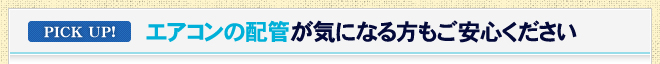 エアコンの配管が気になる方もご安心ください