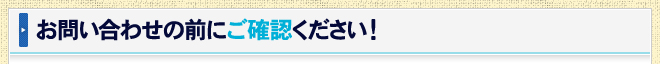 お問い合わせの前にご確認ください！